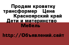 Продам кроватку трансформер › Цена ­ 1 500 - Красноярский край Дети и материнство » Мебель   